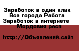 Заработок в один клик - Все города Работа » Заработок в интернете   . Мордовия респ.